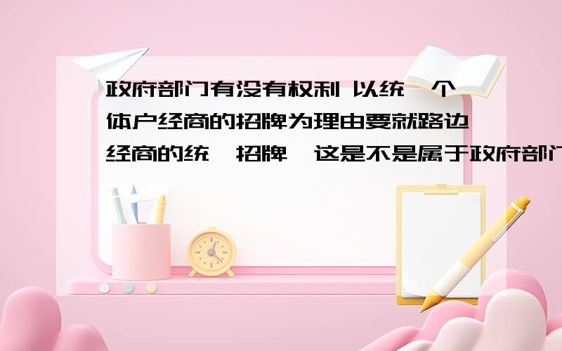 政府部门有没有权利 以统一个体户经商的招牌为理由要就路边经商的统一招牌,这是不是属于政府部门违法?