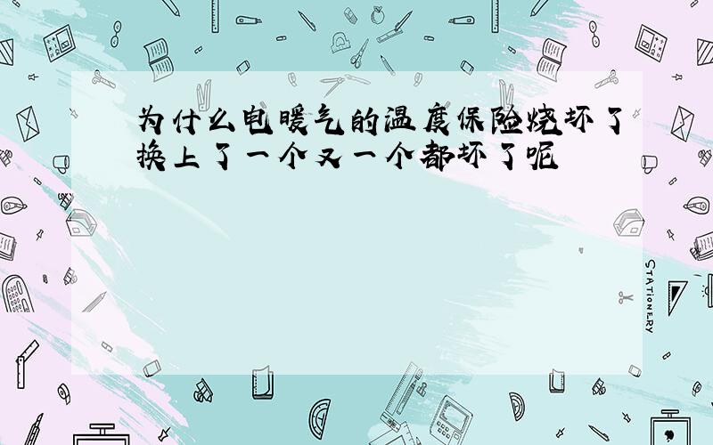 为什么电暖气的温度保险烧坏了换上了一个又一个都坏了呢