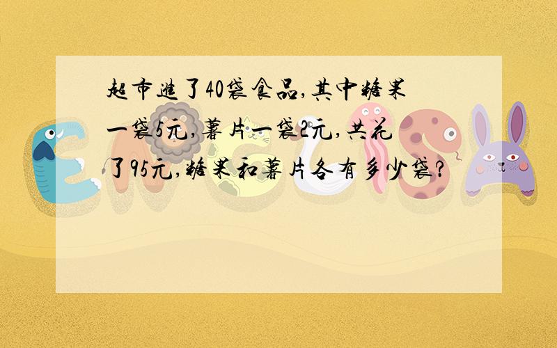 超市进了40袋食品,其中糖果一袋5元,薯片一袋2元,共花了95元,糖果和薯片各有多少袋?