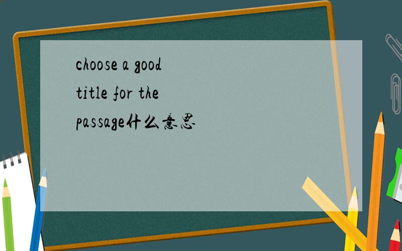 choose a good title for the passage什么意思