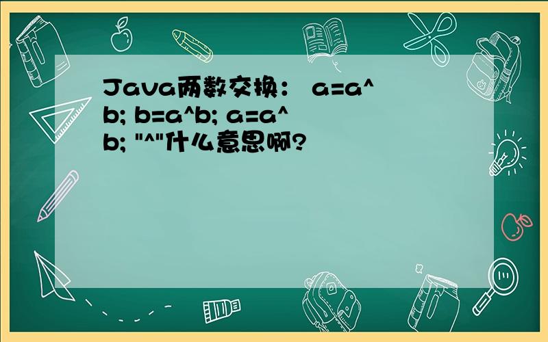 Java两数交换： a=a^b; b=a^b; a=a^b; 