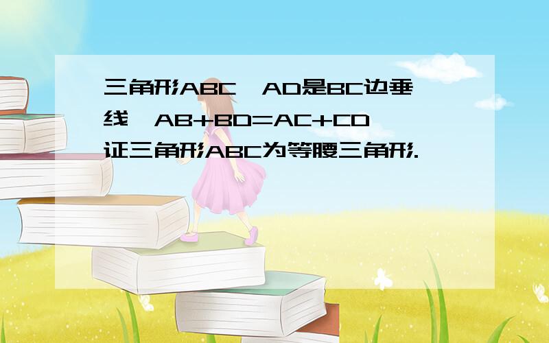 三角形ABC,AD是BC边垂线,AB+BD=AC+CD,证三角形ABC为等腰三角形.