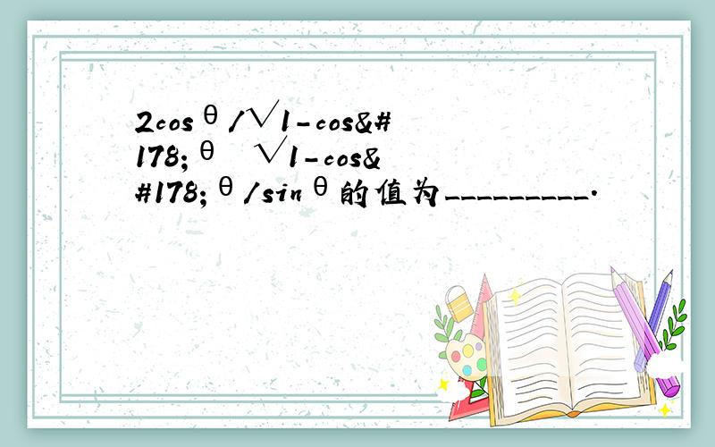 2cosθ/√1－cos²θ ﹢√1－cos²θ/sinθ的值为_________.