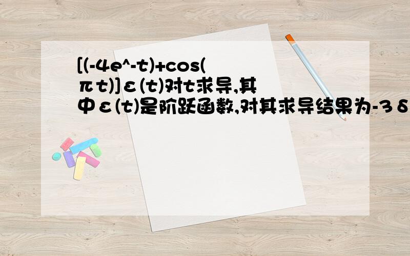 [(-4e^-t)+cos(πt)]ε(t)对t求导,其中ε(t)是阶跃函数,对其求导结果为-3δ(t)+[4-πsin