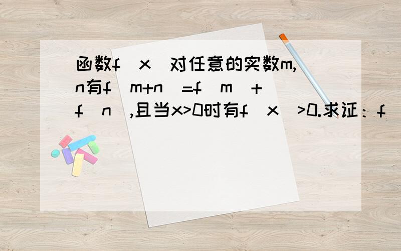 函数f(x)对任意的实数m,n有f(m+n)=f(m)+f(n),且当x>0时有f(x)>0.求证：f(x)在R上为增函