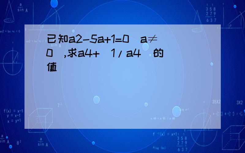 已知a2-5a+1=0(a≠0),求a4+（1/a4）的值