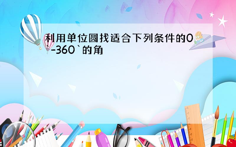 利用单位圆找适合下列条件的0`-360`的角