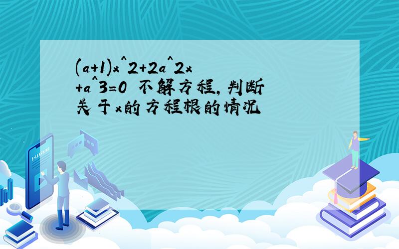 (a+1)x^2+2a^2x+a^3=0 不解方程,判断关于x的方程根的情况