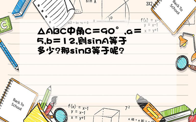 △ABC中角C＝90°,a＝5,b＝12,则sinA等于多少?那sinB等于呢?