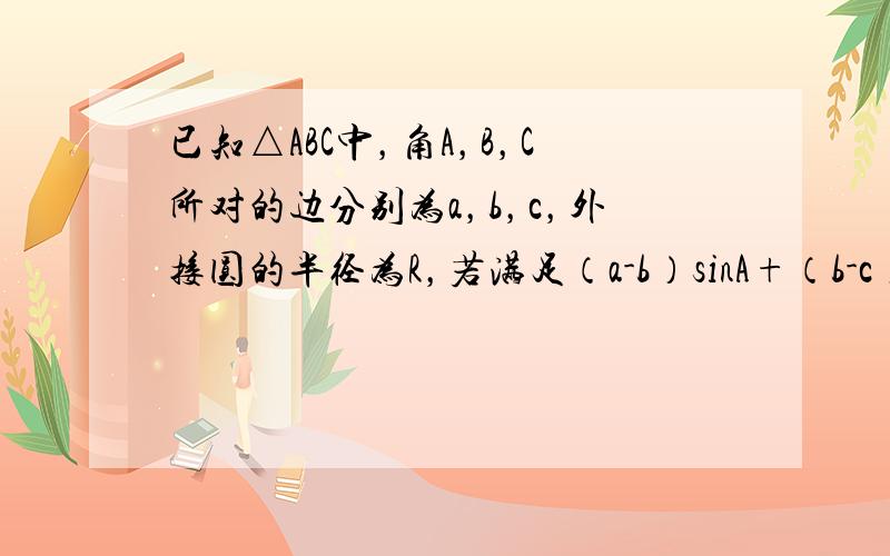 已知△ABC中，角A，B，C所对的边分别为a，b，c，外接圆的半径为R，若满足（a-b）sinA+（b-c）sinB+2