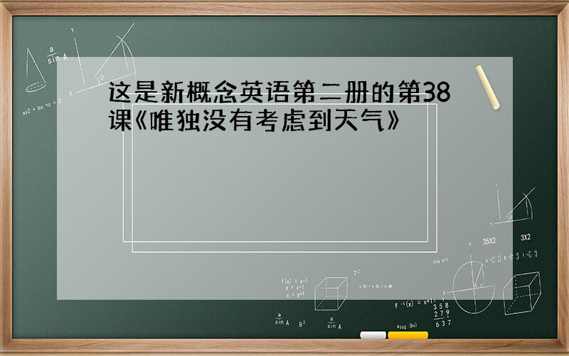 这是新概念英语第二册的第38课《唯独没有考虑到天气》