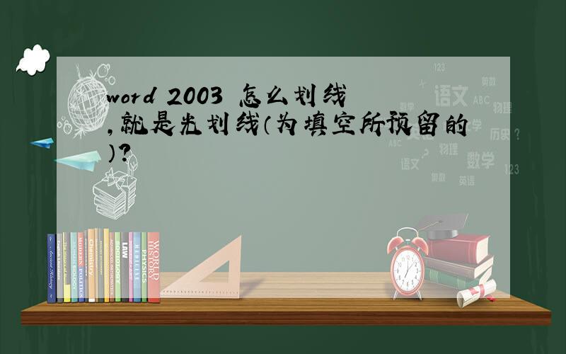 word 2003 怎么划线,就是光划线（为填空所预留的）?