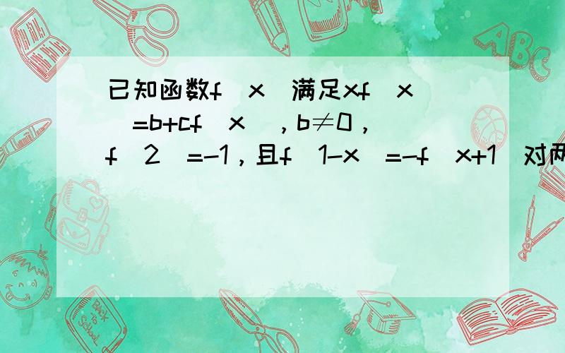 已知函数f（x）满足xf（x）=b+cf（x），b≠0，f（2）=-1，且f（1-x）=-f（x+1）对两边都有意义的任