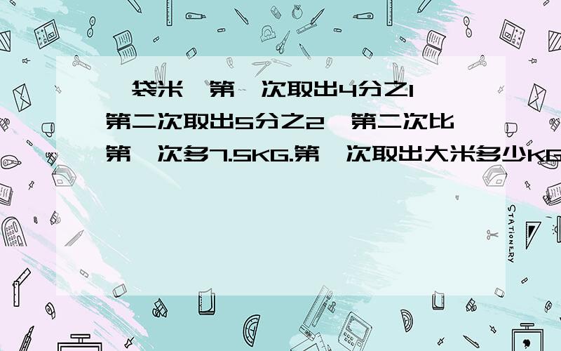 一袋米,第一次取出4分之1,第二次取出5分之2,第二次比第一次多7.5KG.第一次取出大米多少KG