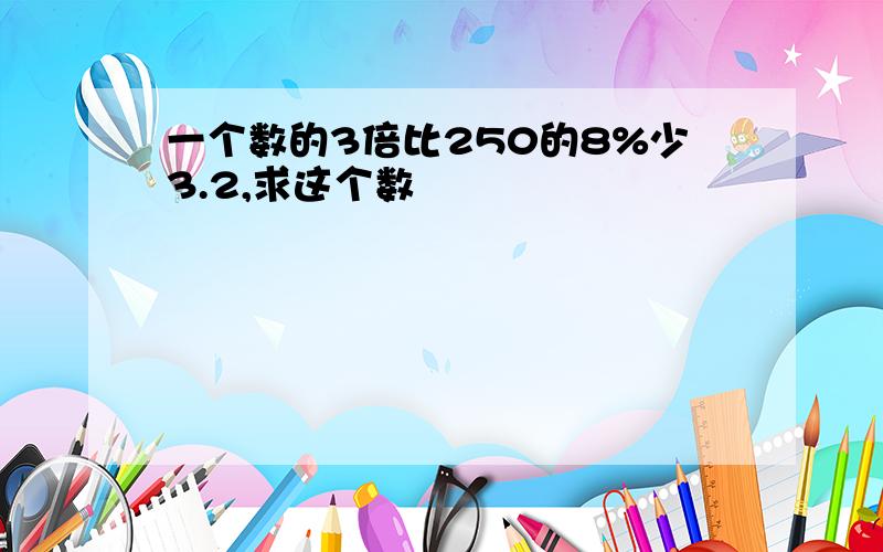 一个数的3倍比250的8%少3.2,求这个数