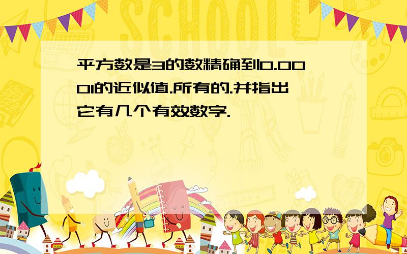 平方数是3的数精确到0.0001的近似值.所有的.并指出它有几个有效数字.