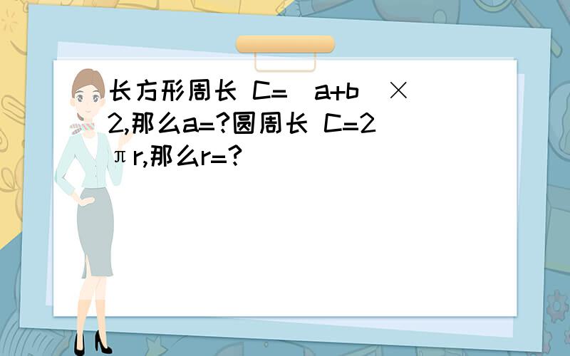 长方形周长 C=（a+b）×2,那么a=?圆周长 C=2πr,那么r=?