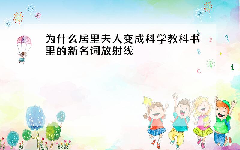 为什么居里夫人变成科学教科书里的新名词放射线