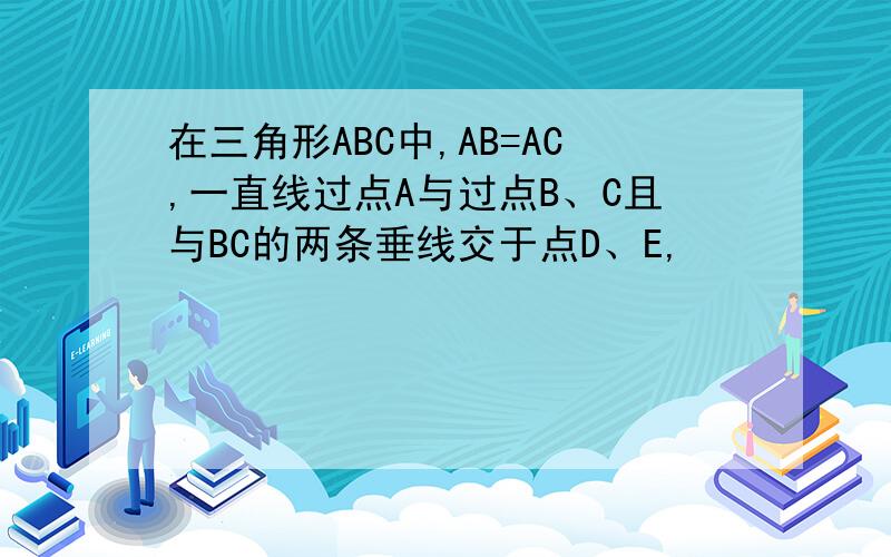 在三角形ABC中,AB=AC,一直线过点A与过点B、C且与BC的两条垂线交于点D、E,