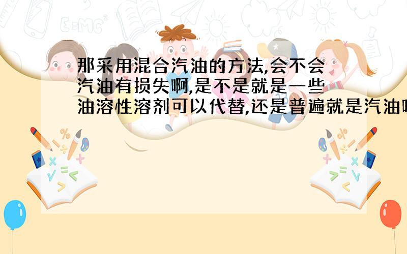 那采用混合汽油的方法,会不会汽油有损失啊,是不是就是一些油溶性溶剂可以代替,还是普遍就是汽油呢