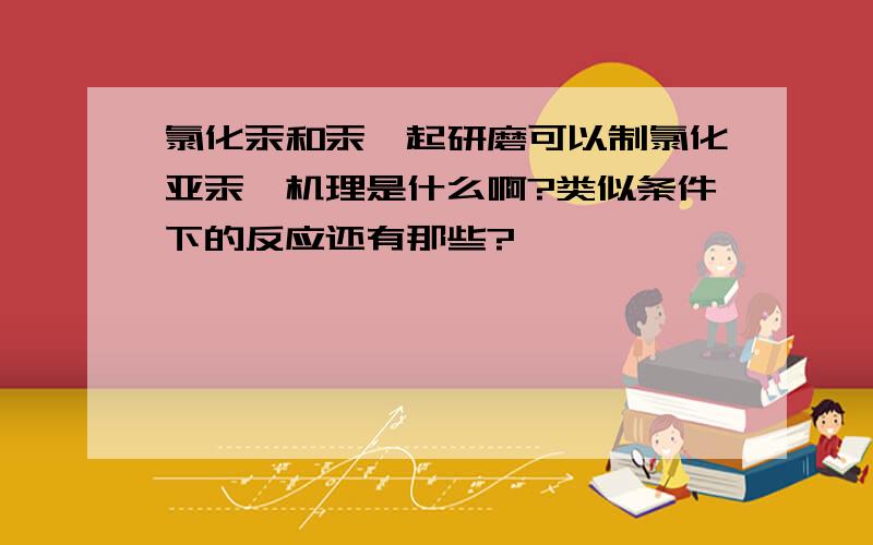 氯化汞和汞一起研磨可以制氯化亚汞,机理是什么啊?类似条件下的反应还有那些?