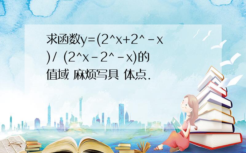 求函数y=(2^x+2^-x)/ (2^x-2^-x)的值域 麻烦写具 体点.