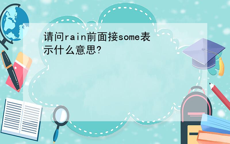 请问rain前面接some表示什么意思?