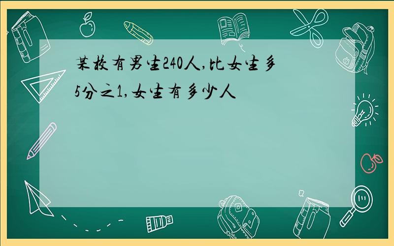 某校有男生240人,比女生多5分之1,女生有多少人