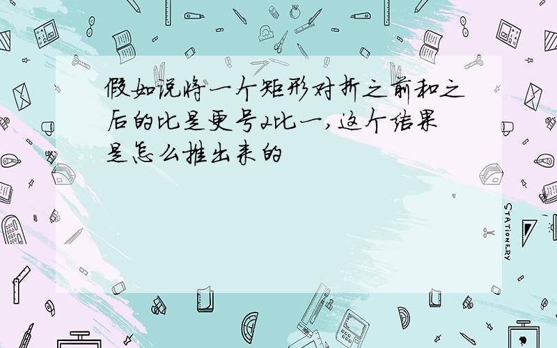 假如说将一个矩形对折之前和之后的比是更号2比一,这个结果是怎么推出来的