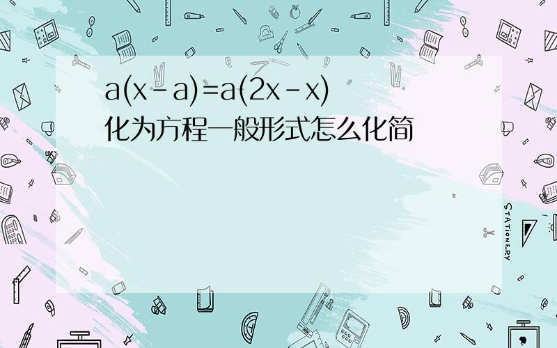 a(x-a)=a(2x-x)化为方程一般形式怎么化简