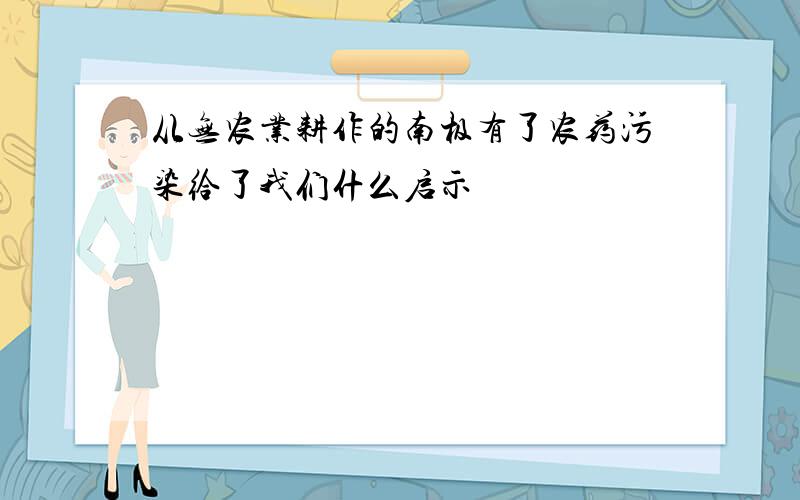 从无农业耕作的南极有了农药污染给了我们什么启示