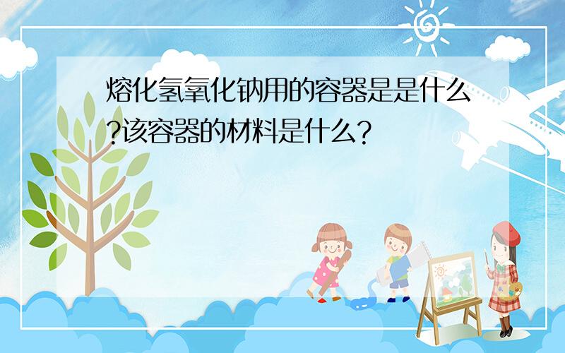 熔化氢氧化钠用的容器是是什么?该容器的材料是什么?