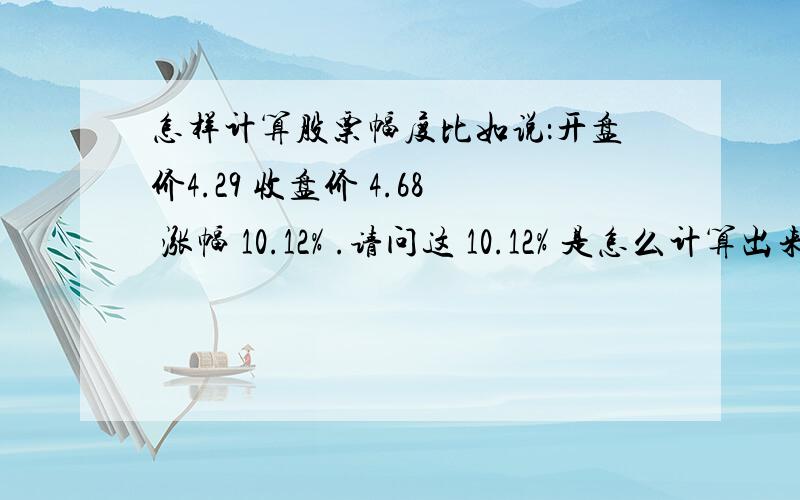 怎样计算股票幅度比如说：开盘价4.29 收盘价 4.68 涨幅 10.12% .请问这 10.12% 是怎么计算出来的?