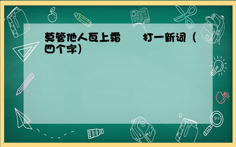 莫管他人瓦上霜――打一新词（四个字）