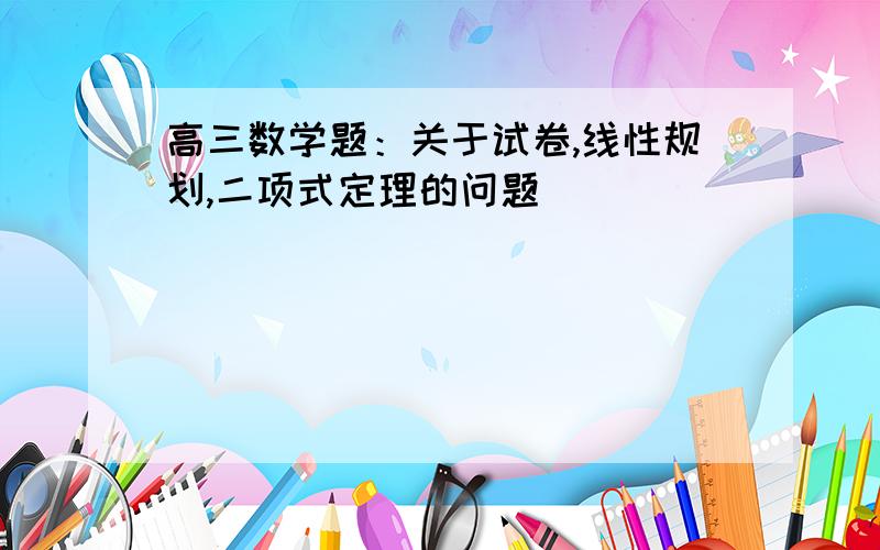 高三数学题：关于试卷,线性规划,二项式定理的问题