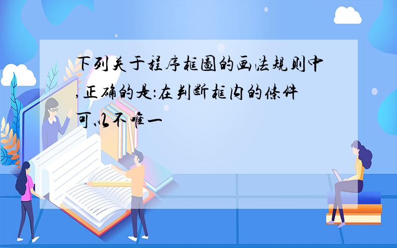 下列关于程序框图的画法规则中,正确的是：在判断框内的条件可以不唯一