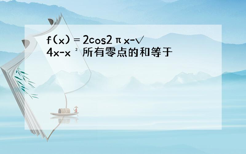 f(x)＝2cos2πx-√4x-x²所有零点的和等于