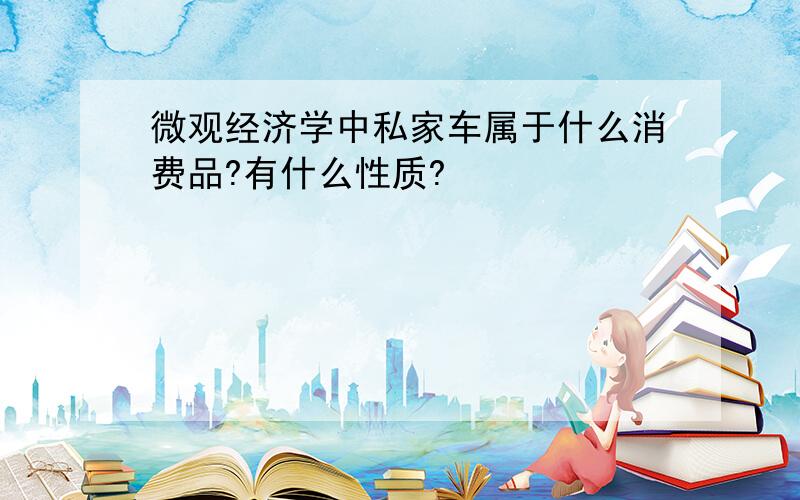 微观经济学中私家车属于什么消费品?有什么性质?