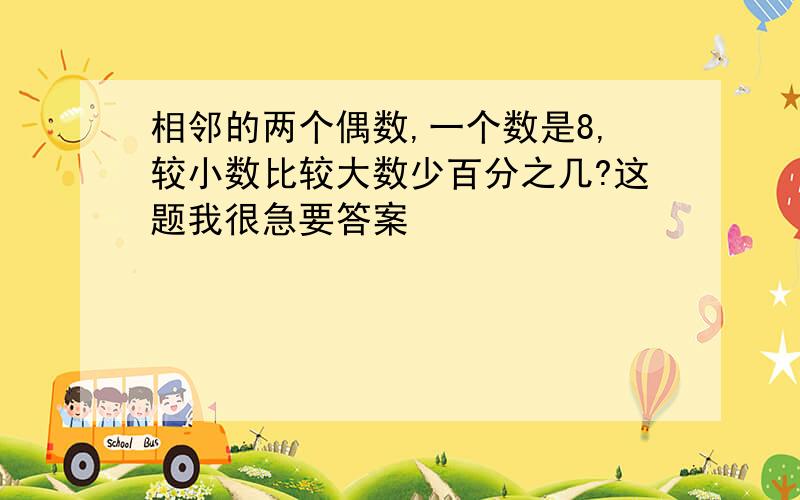 相邻的两个偶数,一个数是8,较小数比较大数少百分之几?这题我很急要答案