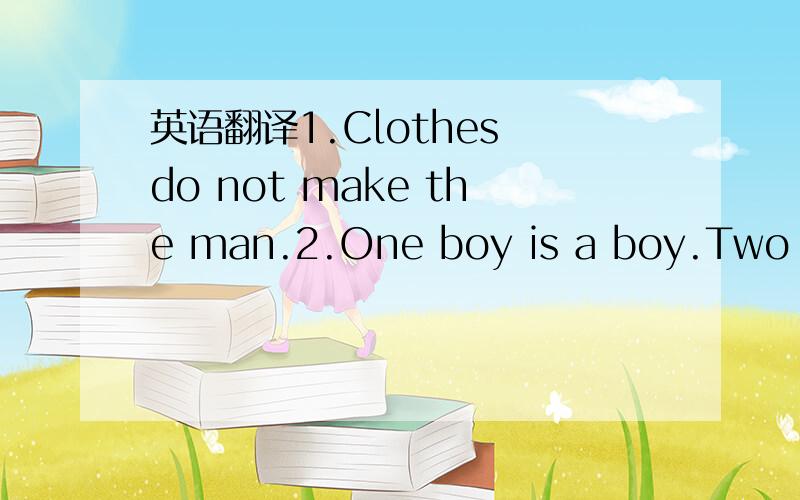 英语翻译1.Clothes do not make the man.2.One boy is a boy.Two boy