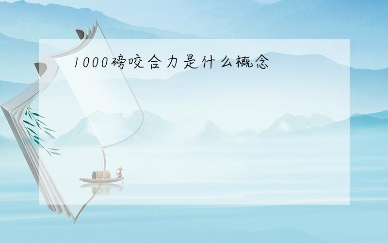 1000磅咬合力是什么概念