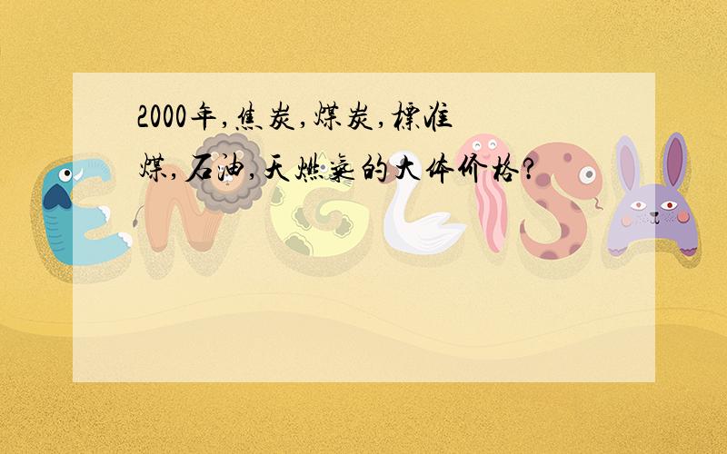 2000年,焦炭,煤炭,标准煤,石油,天燃气的大体价格?