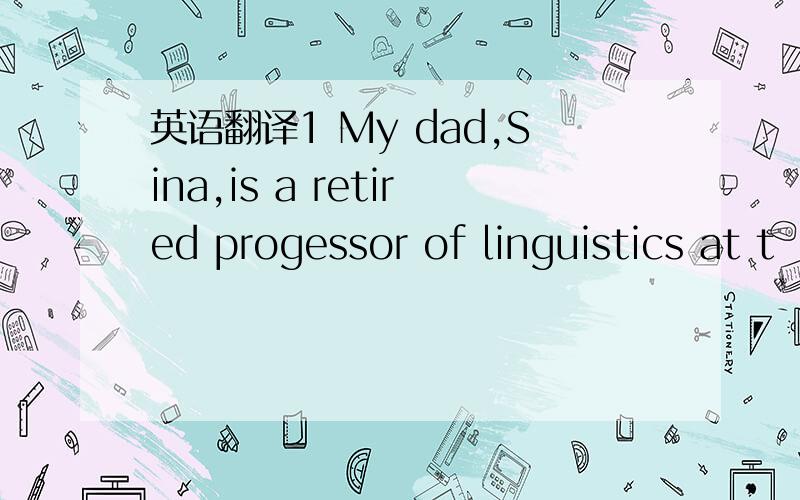 英语翻译1 My dad,Sina,is a retired progessor of linguistics at t