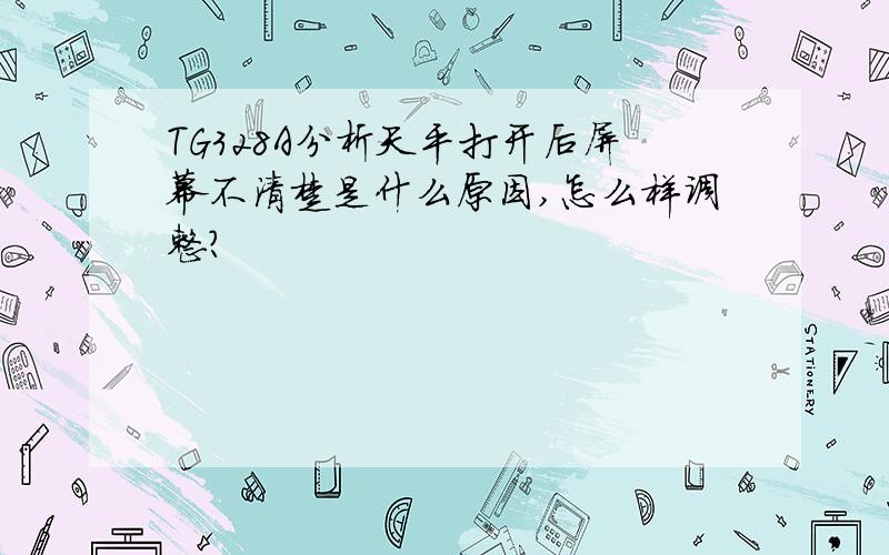 TG328A分析天平打开后屏幕不清楚是什么原因,怎么样调整?