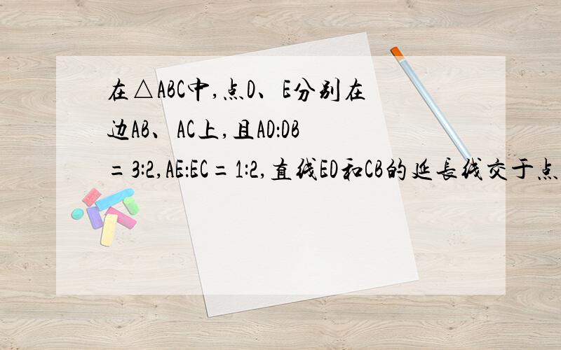 在△ABC中,点D、E分别在边AB、AC上,且AD：DB=3:2,AE：EC=1:2,直线ED和CB的延长线交于点F,求