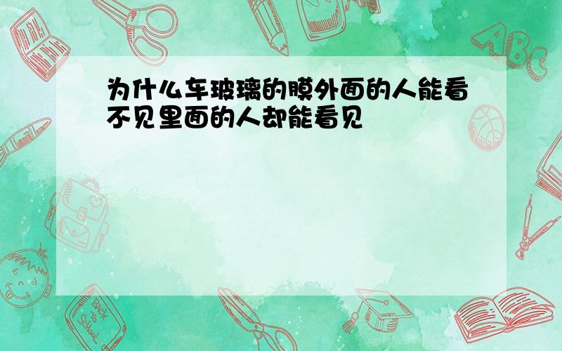 为什么车玻璃的膜外面的人能看不见里面的人却能看见