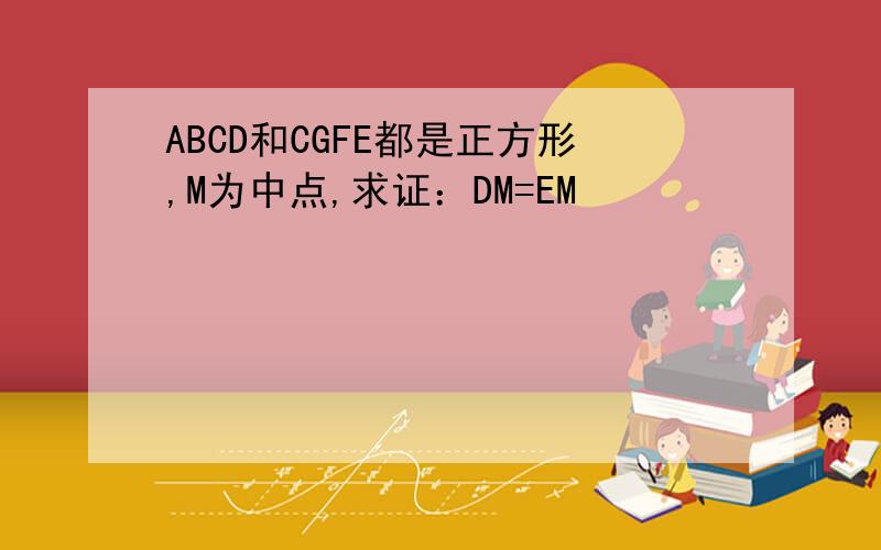 ABCD和CGFE都是正方形,M为中点,求证：DM=EM