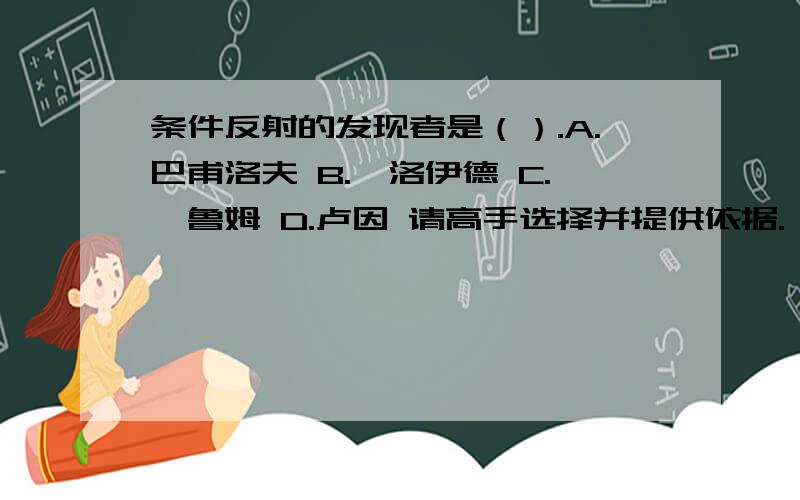 条件反射的发现者是（）.A.巴甫洛夫 B.弗洛伊德 C.弗鲁姆 D.卢因 请高手选择并提供依据.