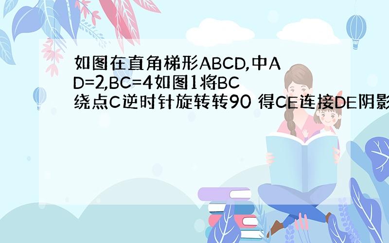 如图在直角梯形ABCD,中AD=2,BC=4如图1将BC绕点C逆时针旋转转90 得CE连接DE阴影部分面积是