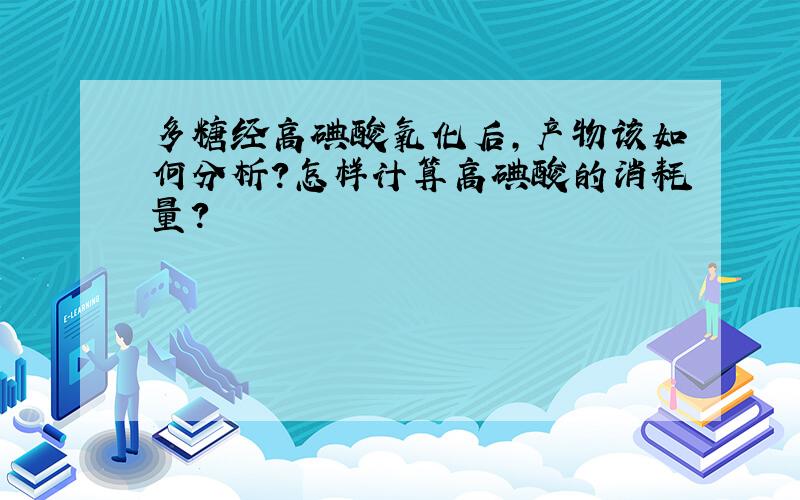 多糖经高碘酸氧化后,产物该如何分析?怎样计算高碘酸的消耗量?